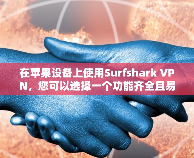 在苹果设备上使用Surfshark VPN，您可以选择一个功能齐全且易于使用的版本。以下是一个推荐的苹果版Surfshark VPN，包括多个功能模块，适合多种使用场景