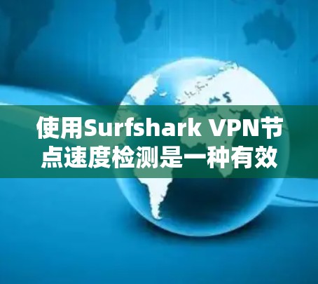 使用Surfshark VPN节点速度检测是一种有效的方法来了解你的网络流量情况,有助于优化VPN设置和配置。下面是使用该功能的步骤和注意事项 使用Surfshark VPN节点速度检测是一种有效的方法来了解你的网络流量情况,有助于优化VPN设置和配置。下面是使用该功能的步骤和注意事项
