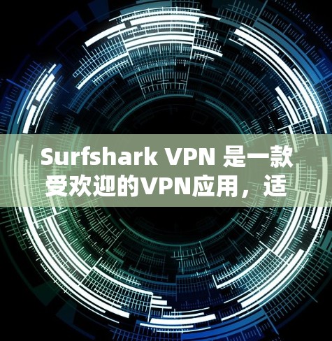 Surfshark VPN 是一款受欢迎的VPN应用，适合喜欢简单、安全的用户。以下是一些推荐，根据你的需求选择