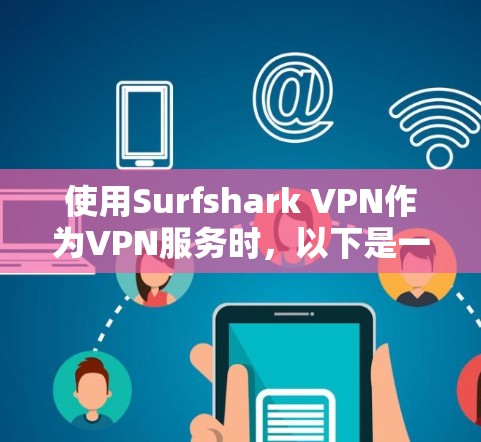 使用Surfshark VPN作为VPN服务时，以下是一些关键点