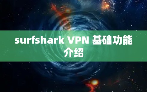 surfshark VPN 基础功能介绍 surfshark VPN 基础功能介绍