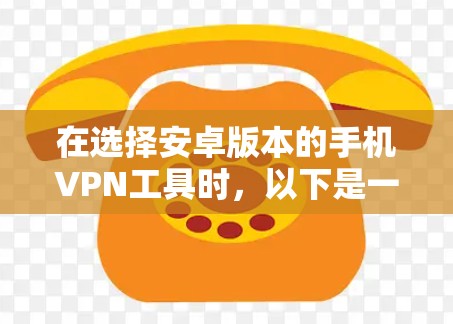 在选择安卓版本的手机VPN工具时，以下是一些推荐，帮助用户找到最适合自己的解决方案