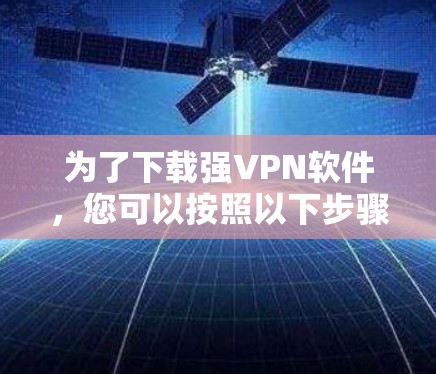 为了下载强VPN软件，您可以按照以下步骤进行