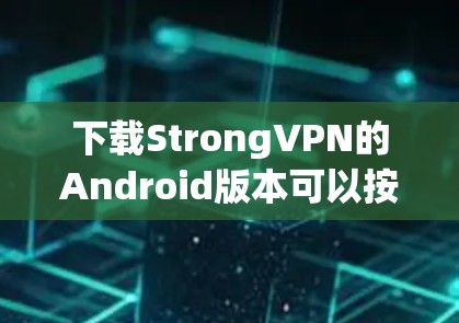 下载StrongVPN的Android版本可以按照以下步骤进行 下载StrongVPN的Android版本可以按照以下步骤进行