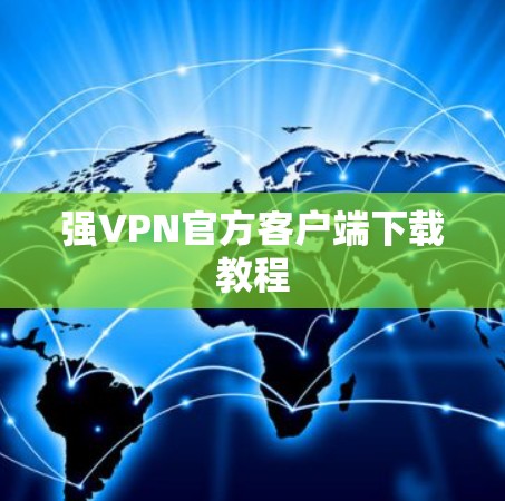 强VPN官方客户端下载教程 强VPN官方客户端下载教程