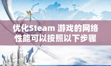优化Steam 游戏的网络性能可以按照以下步骤进行