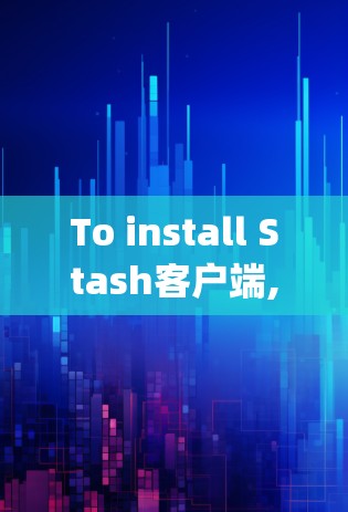 To install Stash客户端,follow these organized steps: