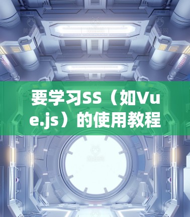 要学习SS（如Vue.js）的使用教程，可以按照以下步骤进行