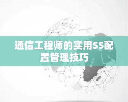通信工程师的实用SS配置管理技巧 通信工程师的实用SS配置管理技巧