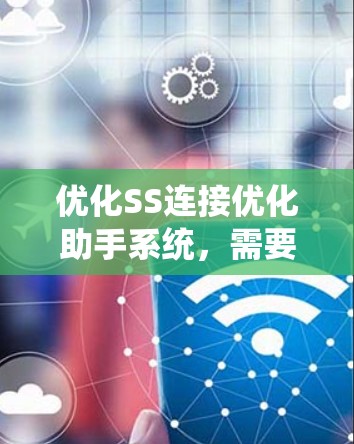 优化SS连接优化助手系统，需要从多个方面进行改进，以确保其高效、易用和稳定。以下是对该系统的优化建议