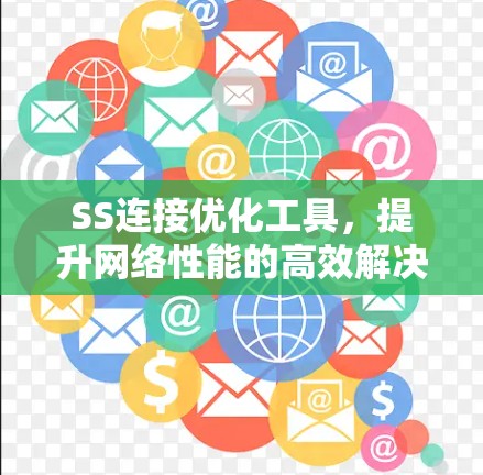 SS连接优化工具,提升网络性能的高效解决方案 SS连接优化工具,提升网络性能的高效解决方案