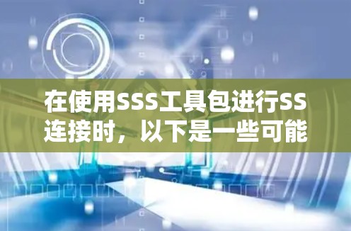 在使用SSS工具包进行SS连接时,以下是一些可能的解决方案和步骤 在使用SSS工具包进行SS连接时,以下是一些可能的解决方案和步骤