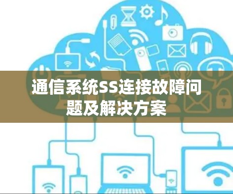 通信系统SS连接故障问题及解决方案 通信系统SS连接故障问题及解决方案