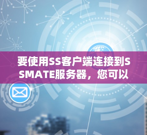 要使用SS客户端连接到SSMATE服务器,您可以按照以下步骤进行 要使用SS客户端连接到SSMATE服务器,您可以按照以下步骤进行