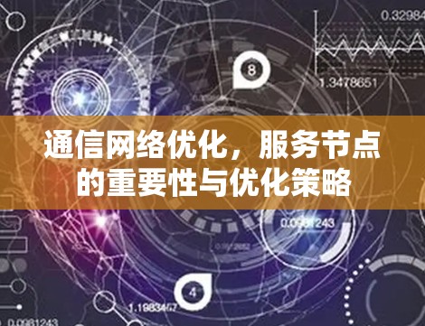 通信网络优化,服务节点的重要性与优化策略 通信网络优化,服务节点的重要性与优化策略