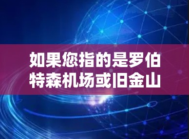 如果您指的是罗伯特森机场或旧金山的罗伯特森机场,以下是一些建议 如果您指的是罗伯特森机场或旧金山的罗伯特森机场,以下是一些建议