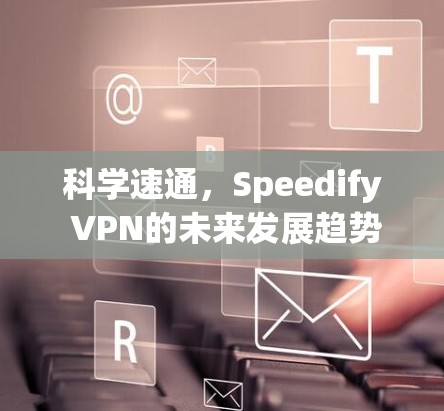 科学速通，Speedify VPN的未来发展趋势