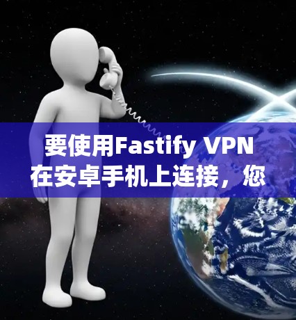 要使用Fastify VPN在安卓手机上连接，您可以按照以下步骤操作
