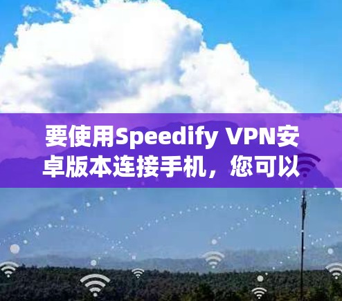 要使用Speedify VPN安卓版本连接手机，您可以按照以下步骤操作