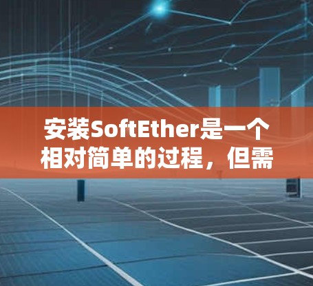 安装SoftEther是一个相对简单的过程,但需要仔细遵循步骤,尤其是在软件部分。以下是详细的安装步骤,帮助您顺利完成软Ether的安装 安装SoftEther是一个相对简单的过程,但需要仔细遵循步骤,尤其是在软件部分。以下是详细的安装步骤,帮助您顺利完成软Ether的安装