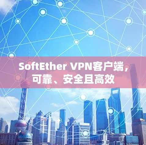 SoftEther VPN客户端,可靠、安全且高效 SoftEther VPN客户端,可靠、安全且高效