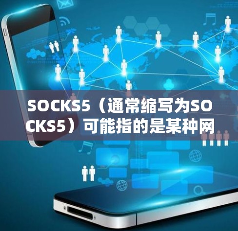 SOCKS5（通常缩写为SOCKS5）可能指的是某种网络服务、技术或协议。具体含义可能因上下文而异，因此需要更多的上下文信息来准确解答
