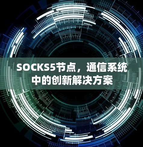 SOCKS5节点，通信系统中的创新解决方案