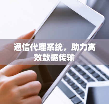 通信代理系统，助力高效数据传输