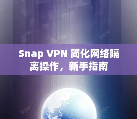 Snap VPN 简化网络隔离操作，新手指南