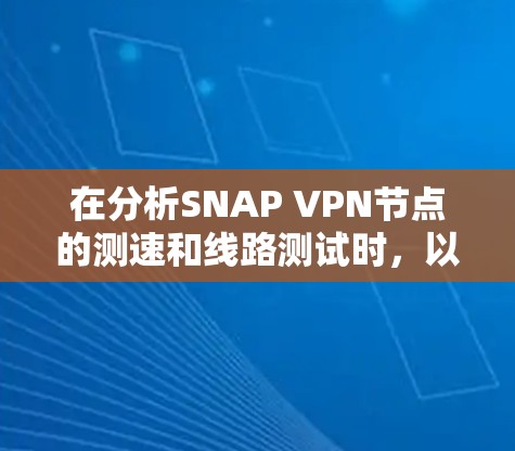 在分析SNAP VPN节点的测速和线路测试时，以下是一些关键步骤和建议