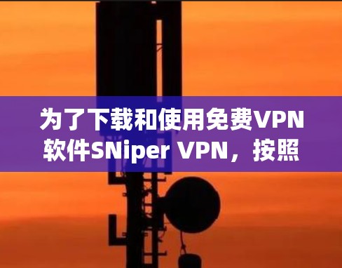 为了下载和使用免费VPN软件SNiper VPN，按照以下步骤操作