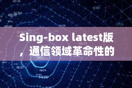 Sing-box latest版，通信领域革命性的创新