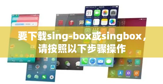 要下载sing-box或singbox，请按照以下步骤操作