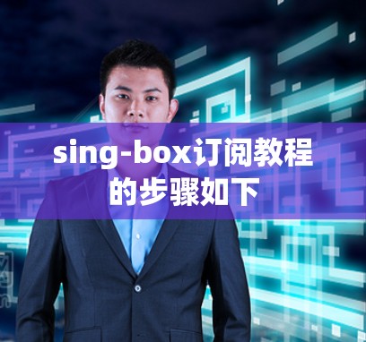 sing-box订阅教程的步骤如下