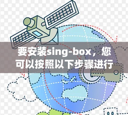 要安装sing-box，您可以按照以下步骤进行