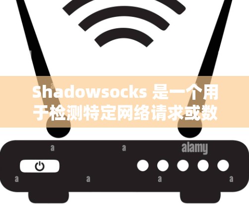 Shadowsocks 是一个用于检测特定网络请求或数据包的 web 积分服务,主要用于反垃圾邮件(SPAM)检测和异常请求检测。以下是详细的步骤指南,帮助你完成 Shadowsocks 线路检测 Shadowsocks 是一个用于检测特定网络请求或数据包的 web 积分服务,主要用于反垃圾邮件(SPAM)检测和异常请求检测。以下是详细的步骤指南,帮助你完成 Shadowsocks 线路检测