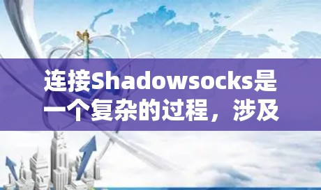 连接Shadowsocks是一个复杂的过程，涉及多个步骤和潜在的风险。以下是一步步的解决方案