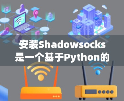 安装Shadowsocks是一个基于Python的开源项目，主要用于网络编程。以下是逐步的安装教程