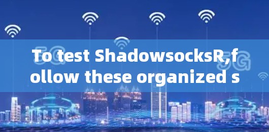 To test ShadowsocksR,follow these organized steps: