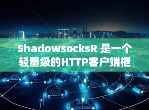 ShadowsocksR 是一个轻量级的HTTP客户端框架，适用于 Windows、Linux 和 macOS 系统。以下是一个详细的ShadowsocksR客户端设置指南，帮助你配置和使用它