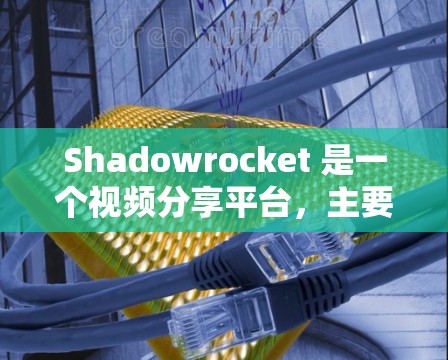 Shadowrocket 是一个视频分享平台,主要提供各种视频内容,包括游戏、直播和追剧。以下是对该平台网络环境的分析 Shadowrocket 是一个视频分享平台,主要提供各种视频内容,包括游戏、直播和追剧。以下是对该平台网络环境的分析