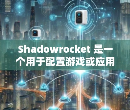 Shadowrocket 是一个用于配置游戏或应用的工具,通常用于调整游戏的隐藏内容、音效、视觉设置等。以下是一个详细的配置指南,帮助你更好地使用 Shadowrocket Shadowrocket 是一个用于配置游戏或应用的工具,通常用于调整游戏的隐藏内容、音效、视觉设置等。以下是一个详细的配置指南,帮助你更好地使用 Shadowrocket