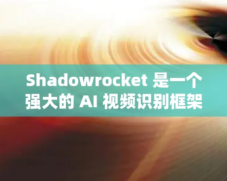 Shadowrocket 是一个强大的 AI 视频识别框架，主要用于视频监控系统中。以下是 Shadowrocket 的配置步骤