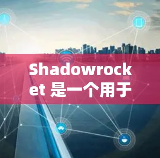 Shadowrocket 是一个用于创建角色或场景的节点，常用于游戏开发和游戏引擎中。你可以通过以下步骤添加和使用它