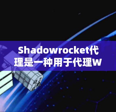 Shadowrocket代理是一种用于代理WebGL游戏的工具，它提供了一个灵活的配置选项，允许开发者自定义代理的性能和功能以优化特定游戏的运行。以下是对Shadowrocket代理的详细配置说明