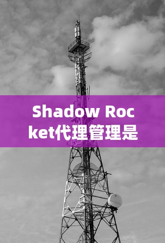 Shadow Rocket代理管理是一个复杂但系统性的流程,帮助玩家和代理更好地协调和管理他们的游戏内容。以下是一步步的指南,帮助您理解和操作Shadow Rocket代理管理 Shadow Rocket代理管理是一个复杂但系统性的流程,帮助玩家和代理更好地协调和管理他们的游戏内容。以下是一步步的指南,帮助您理解和操作Shadow Rocket代理管理