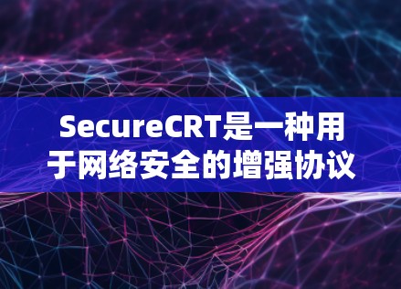 SecureCRT是一种用于网络安全的增强协议,旨在保护用户和数据在网络传输中的安全性。下面是使用SecureCRT的指南 SecureCRT是一种用于网络安全的增强协议,旨在保护用户和数据在网络传输中的安全性。下面是使用SecureCRT的指南