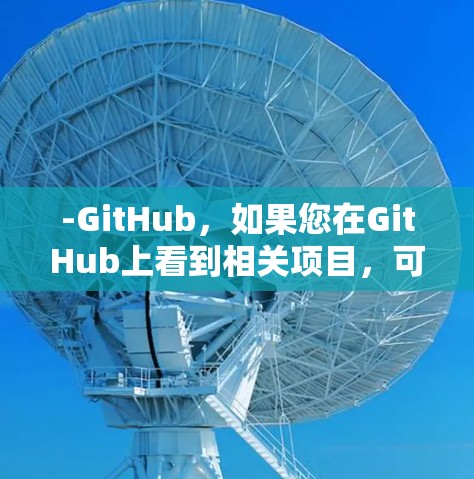 -GitHub,如果您在GitHub上看到相关项目,可以上传自己的账户或访问该项目 -GitHub,如果您在GitHub上看到相关项目,可以上传自己的账户或访问该项目