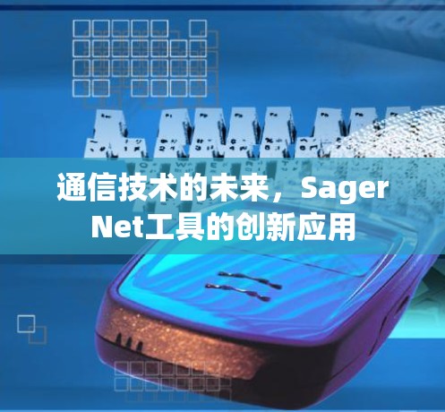 通信技术的未来,SagerNet工具的创新应用 通信技术的未来,SagerNet工具的创新应用