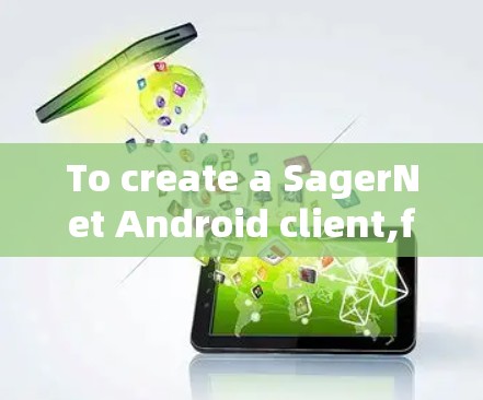 To create a SagerNet Android client,follow these organized steps and considerations: To create a SagerNet Android client,follow these organized steps and considerations: